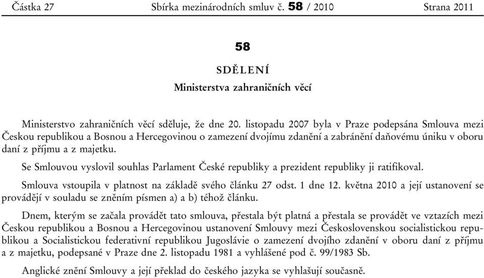 Se Smlouvou vyslovil souhlas Parlament České republiky a prezident republiky ji ratifikoval. Smlouva vstoupila v platnost na základě svého článku 27 odst. 1 dne 12.