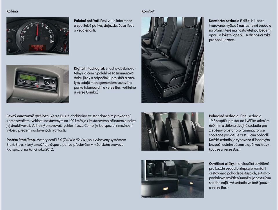 Spolehlivě zaznamenává dobu jízdy a odpočinku pro sběr a analýzu údajů managementem vozového parku (standardní u verze Bus, volitelné u verze Combi.) Pevný omezovač rychlosti.