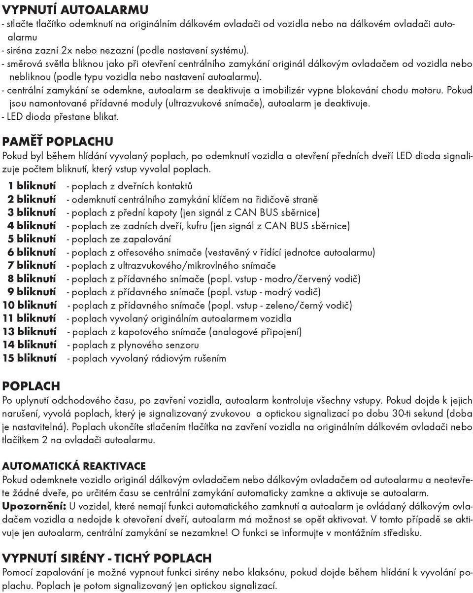 - centrální zamykání se odemkne, autoalarm se deaktivuje a imobilizér vypne blokování chodu motoru. Pokud jsou namontované přídavné moduly (ultrazvukové snímače), autoalarm je deaktivuje.