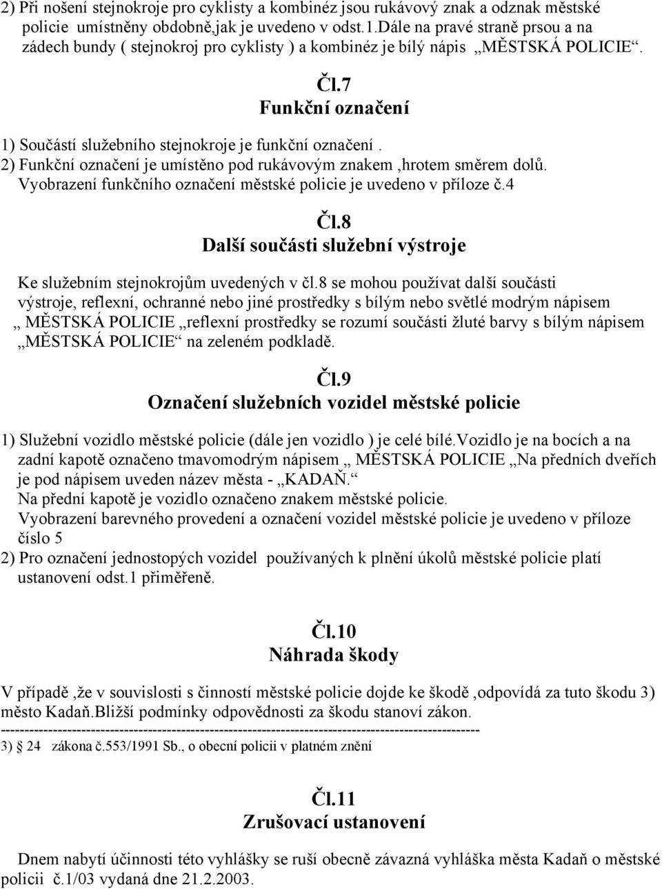 2) Funkční označení je umístěno pod rukávovým znakem,hrotem směrem dolů. Vyobrazení funkčního označení městské policie je uvedeno v příloze č.4 Čl.