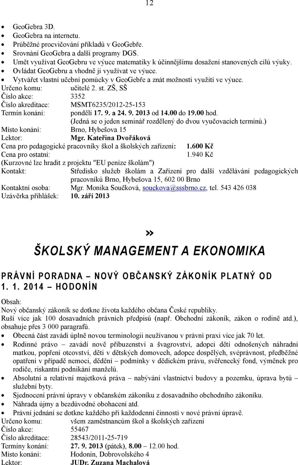 Vytvářet vlastní učební pomůcky v GeoGebře a znát možnosti využití ve výuce. Určeno komu: učitelé 2. st. ZŠ, SŠ Číslo akce: 3352 Číslo akreditace: MSMT6235/2012-25-153 Termín konání: pondělí 17. 9.