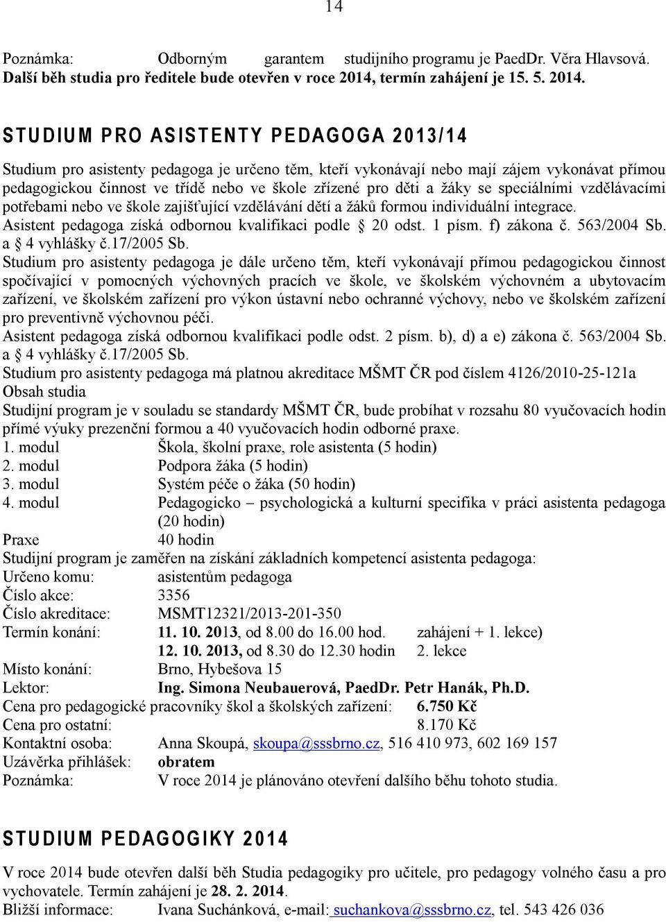 S T U D I U M P R O A S I S T E N T Y P E D A G O G A 2 0 1 3 / 1 4 Studium pro asistenty pedagoga je určeno těm, kteří vykonávají nebo mají zájem vykonávat přímou pedagogickou činnost ve třídě nebo