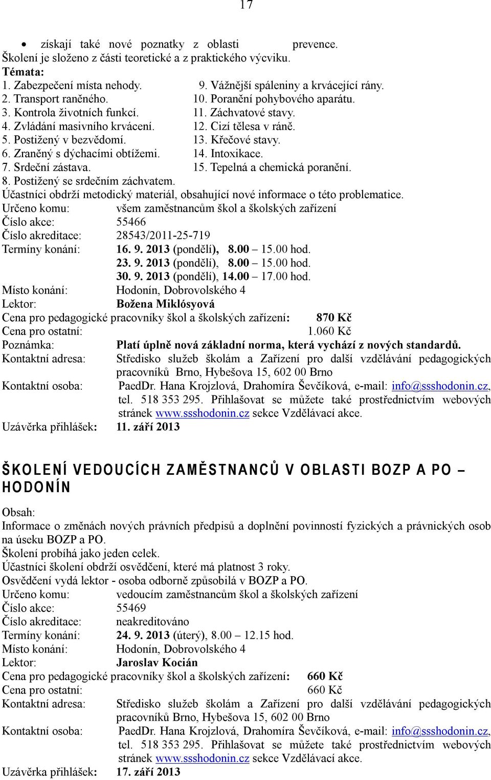 Křečové stavy. 6. Zraněný s dýchacími obtížemi. 14. Intoxikace. 7. Srdeční zástava. 15. Tepelná a chemická poranění. 8. Postižený se srdečním záchvatem.