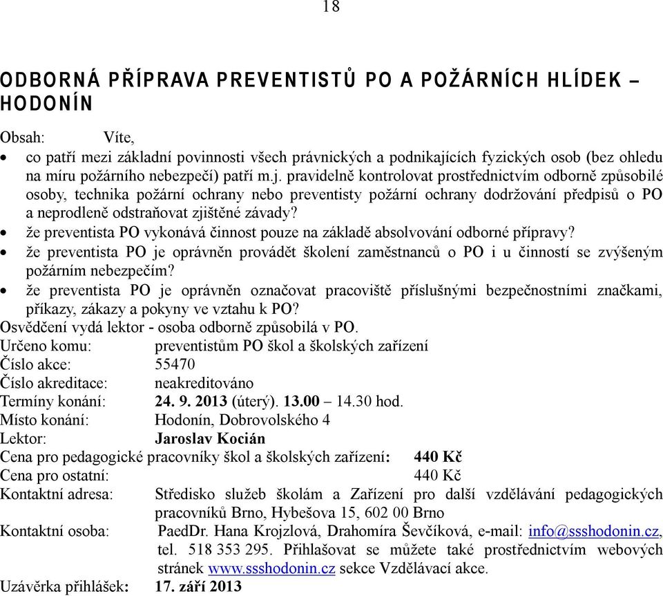 pravidelně kontrolovat prostřednictvím odborně způsobilé osoby, technika požární ochrany nebo preventisty požární ochrany dodržování předpisů o PO a neprodleně odstraňovat zjištěné závady?