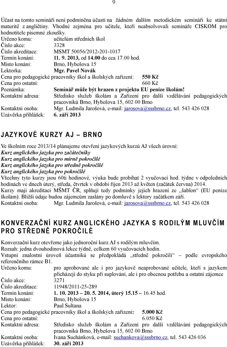 Určeno komu: učitelům středních škol Číslo akce: 3328 Číslo akreditace: MSMT 50056/2012-201-1017 Termín konání: 11. 9. 2013, od 14.00 do cca 17.00 hod. Lektorka: Mgr.