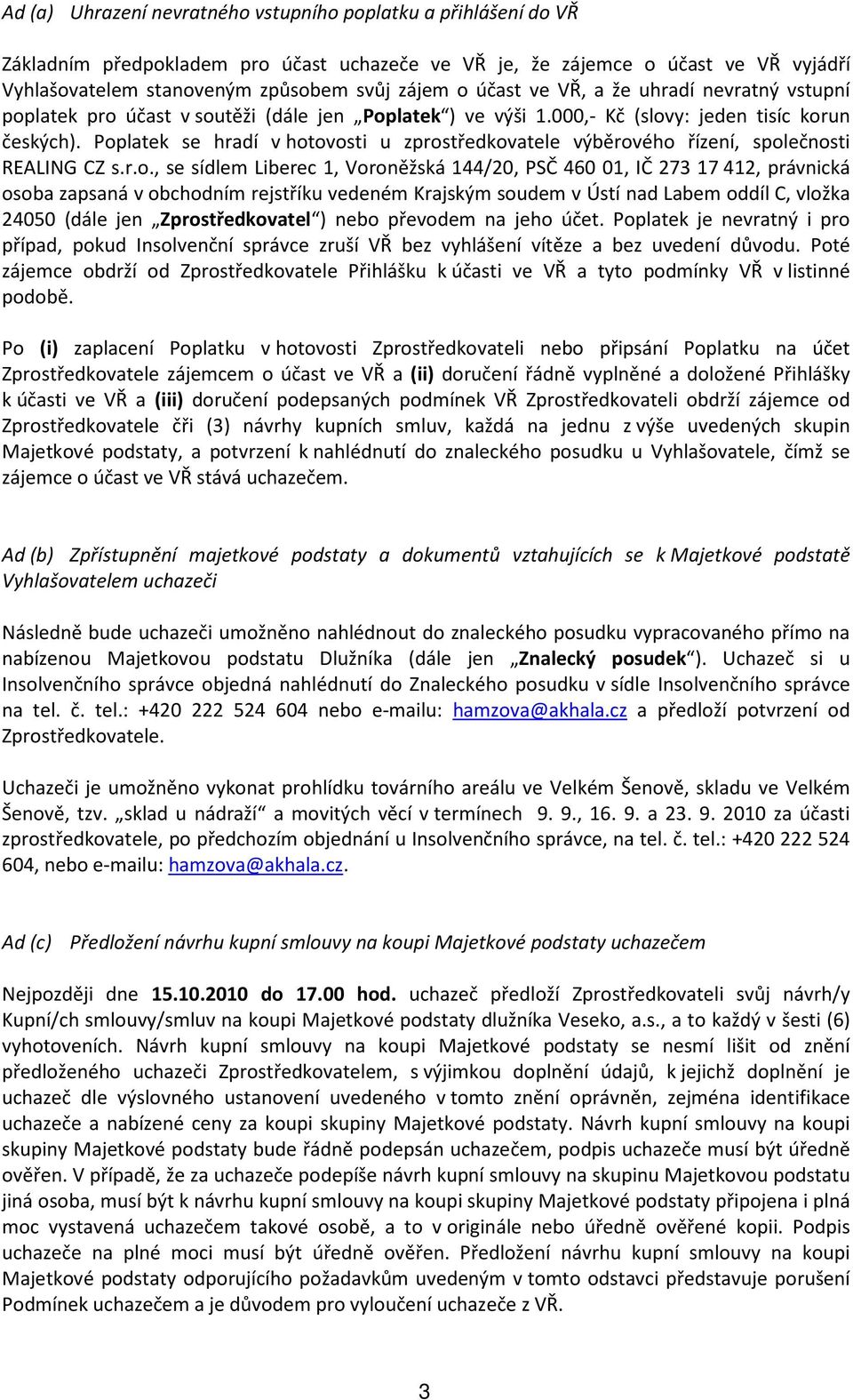 Poplatek se hradí v hotovosti u zprostředkovatele výběrového řízení, společnosti REALING CZ s.r.o., se sídlem Liberec 1, Voroněžská 144/20, PSČ 460 01, IČ 273 17 412, právnická osoba zapsaná v