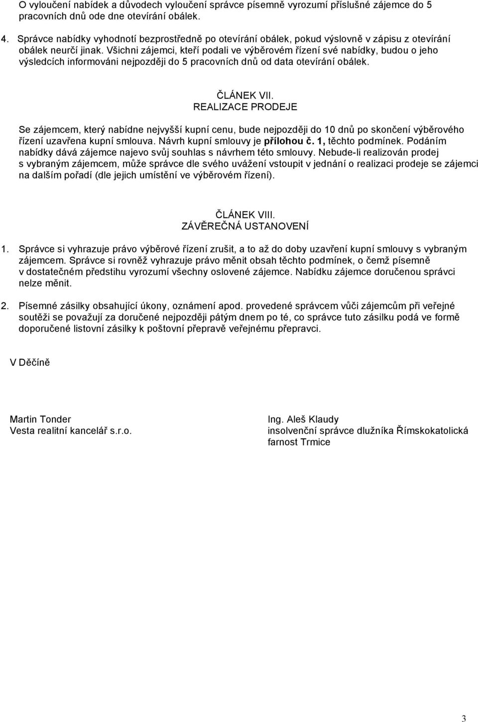 Všichni zájemci, kteří podali ve výběrovém řízení své nabídky, budou o jeho výsledcích informováni nejpozději do 5 pracovních dnů od data otevírání obálek. ČLÁNEK VII.