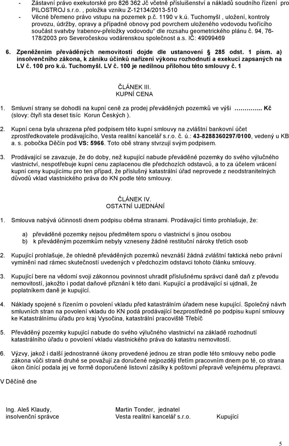 94, 76-178/2003 pro Severočeskou vodárenskou společnost a.s. IČ: 49099469 6. Zpeněžením převáděných nemovitostí dojde dle ustanovení 285 odst. 1 písm.