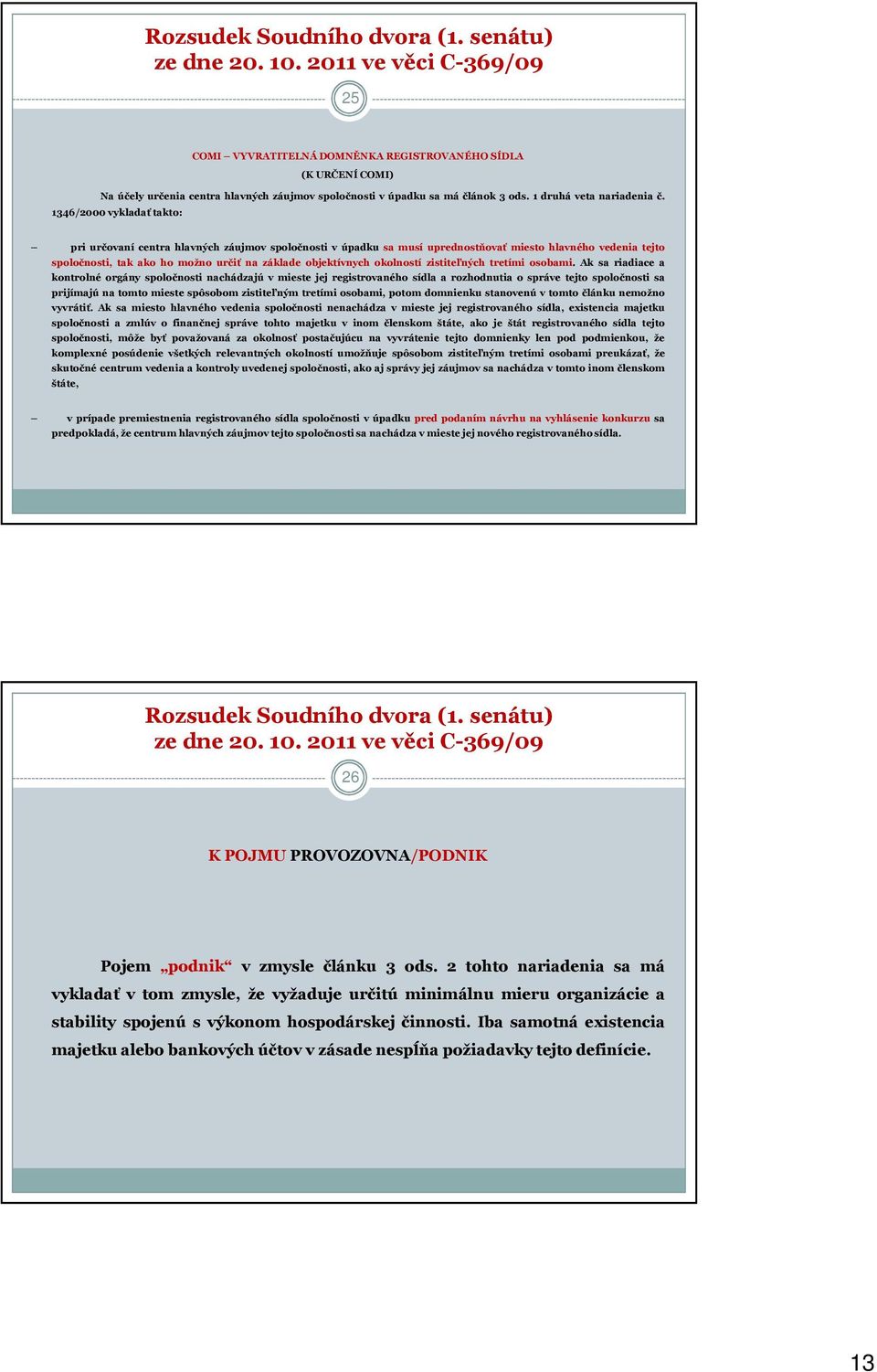 1346/2000 vykladať takto: pri určovaní centra hlavných záujmov spoločnosti v úpadku sa musí uprednostňovať miesto hlavného vedenia tejto spoločnosti, tak ako ho možno určiť na základe objektívnych