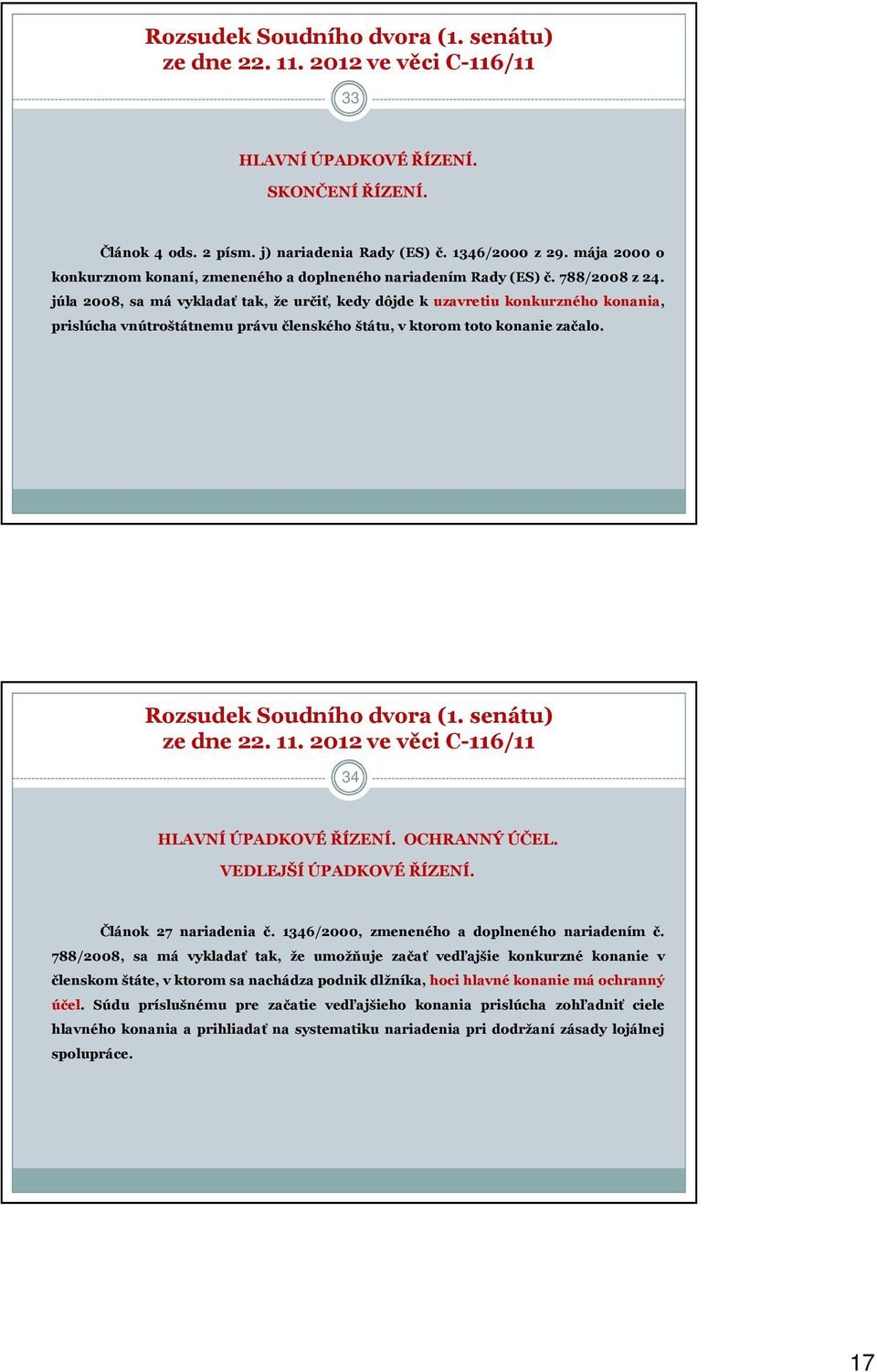 júla 2008, sa má vykladať tak, že určiť, kedy dôjde k uzavretiu konkurzného konania, prislúcha vnútroštátnemu právu členského štátu, v ktorom toto konanie začalo. Rozsudek Soudního dvora (1.