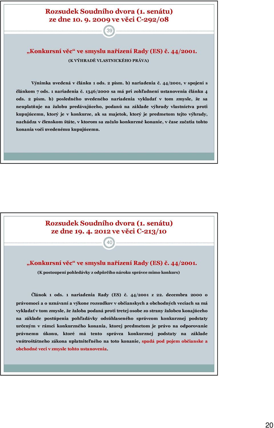 b) posledného uvedeného nariadenia vykladať v tom zmysle, že sa neuplatňuje na žalobu predávajúceho, podanú na základe výhrady vlastníctva proti kupujúcemu, ktorý je v konkurze, ak sa majetok, ktorý