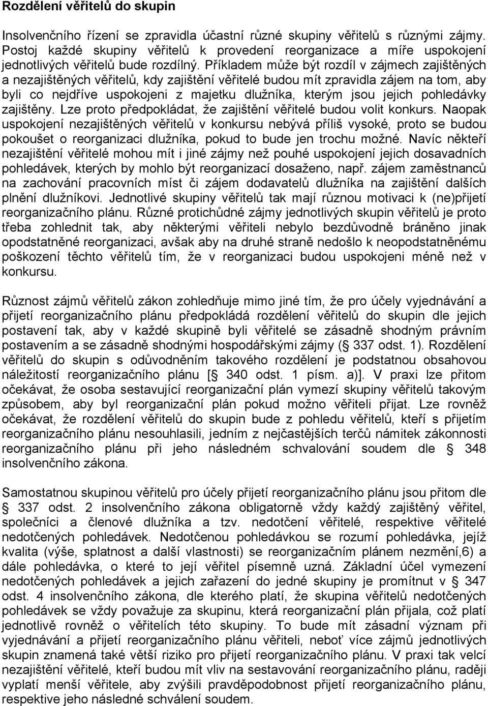 Příkladem může být rozdíl v zájmech zajištěných a nezajištěných věřitelů, kdy zajištění věřitelé budou mít zpravidla zájem na tom, aby byli co nejdříve uspokojeni z majetku dlužníka, kterým jsou