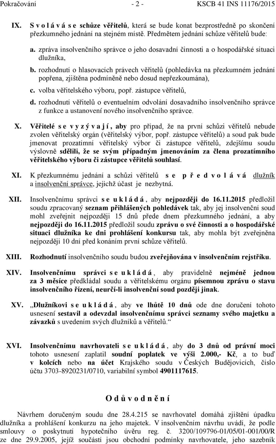 rozhodnutí o hlasovacích právech věřitelů (pohledávka na přezkumném jednání popřena, zjištěna podmíněně nebo dosud nepřezkoumána), c. volba věřitelského výboru, popř. zástupce věřitelů, d.