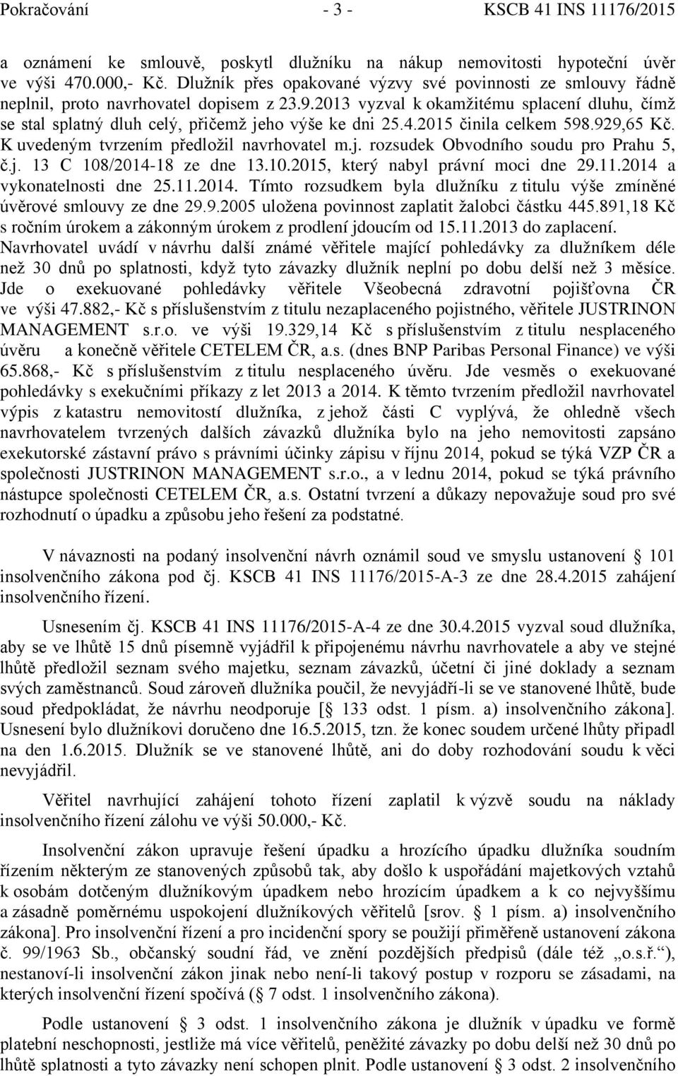 2013 vyzval k okamžitému splacení dluhu, čímž se stal splatný dluh celý, přičemž jeho výše ke dni 25.4.2015 činila celkem 598.929,65 Kč. K uvedeným tvrzením předložil navrhovatel m.j. rozsudek Obvodního soudu pro Prahu 5, č.