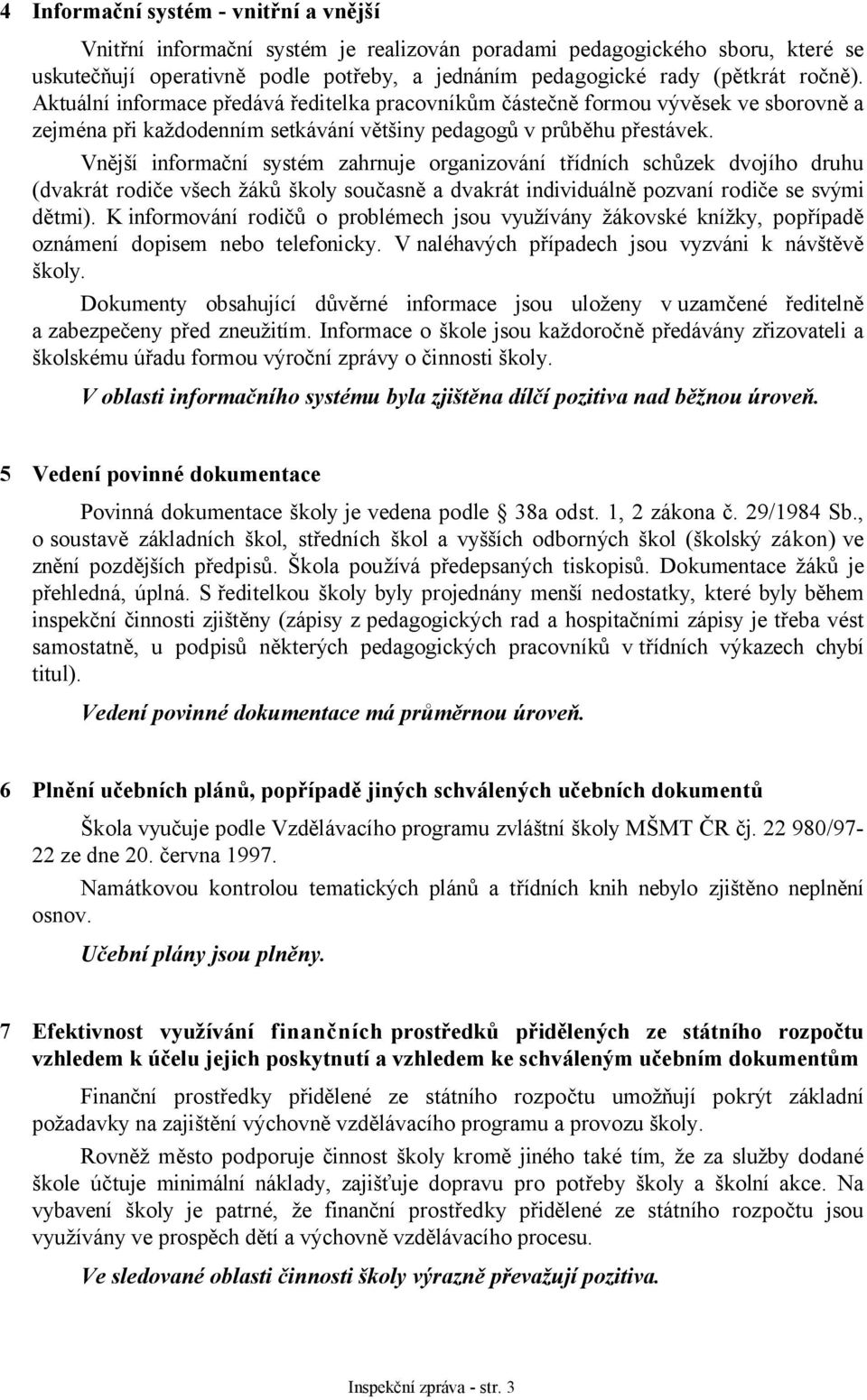 Vnější informační systém zahrnuje organizování třídních schůzek dvojího druhu (dvakrát rodiče všech žáků školy současně a dvakrát individuálně pozvaní rodiče se svými dětmi).