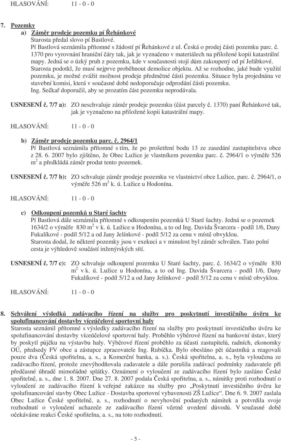 Starosta podotkl, že musí nejprve probhnout demolice objektu. Až se rozhodne, jaké bude využití pozemku, je možné zvážit možnost prodeje pedmtné ásti pozemku.
