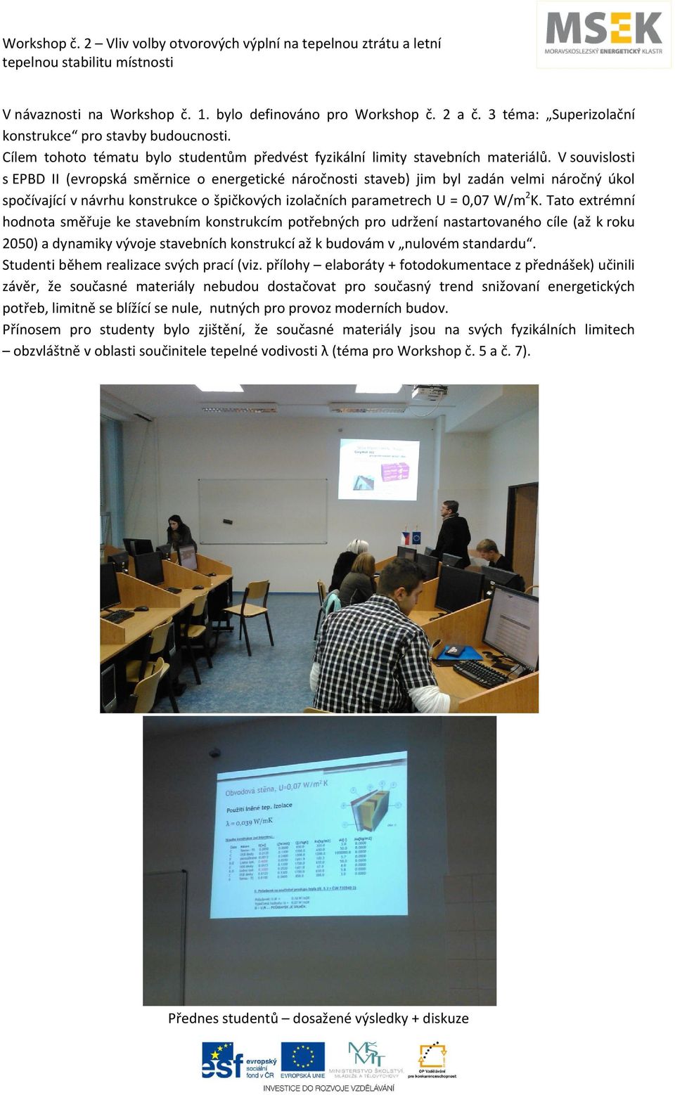 V souvislosti s EPBD II (evropská směrnice o energetické náročnosti staveb) jim byl zadán velmi náročný úkol spočívající v návrhu konstrukce o špičkových izolačních parametrech U = 0,07 W/m 2 K.