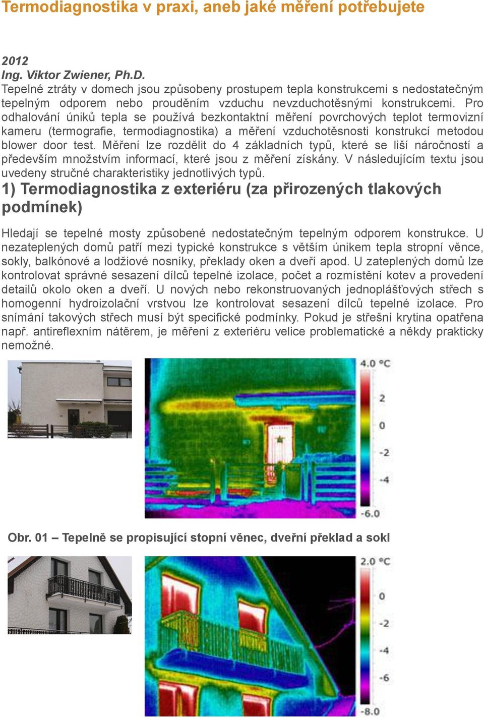 Pro odhalování úniků tepla se používá bezkontaktní měření povrchových teplot termovizní kameru (termografie, termodiagnostika) a měření vzduchotěsnosti konstrukcí metodou blower door test.