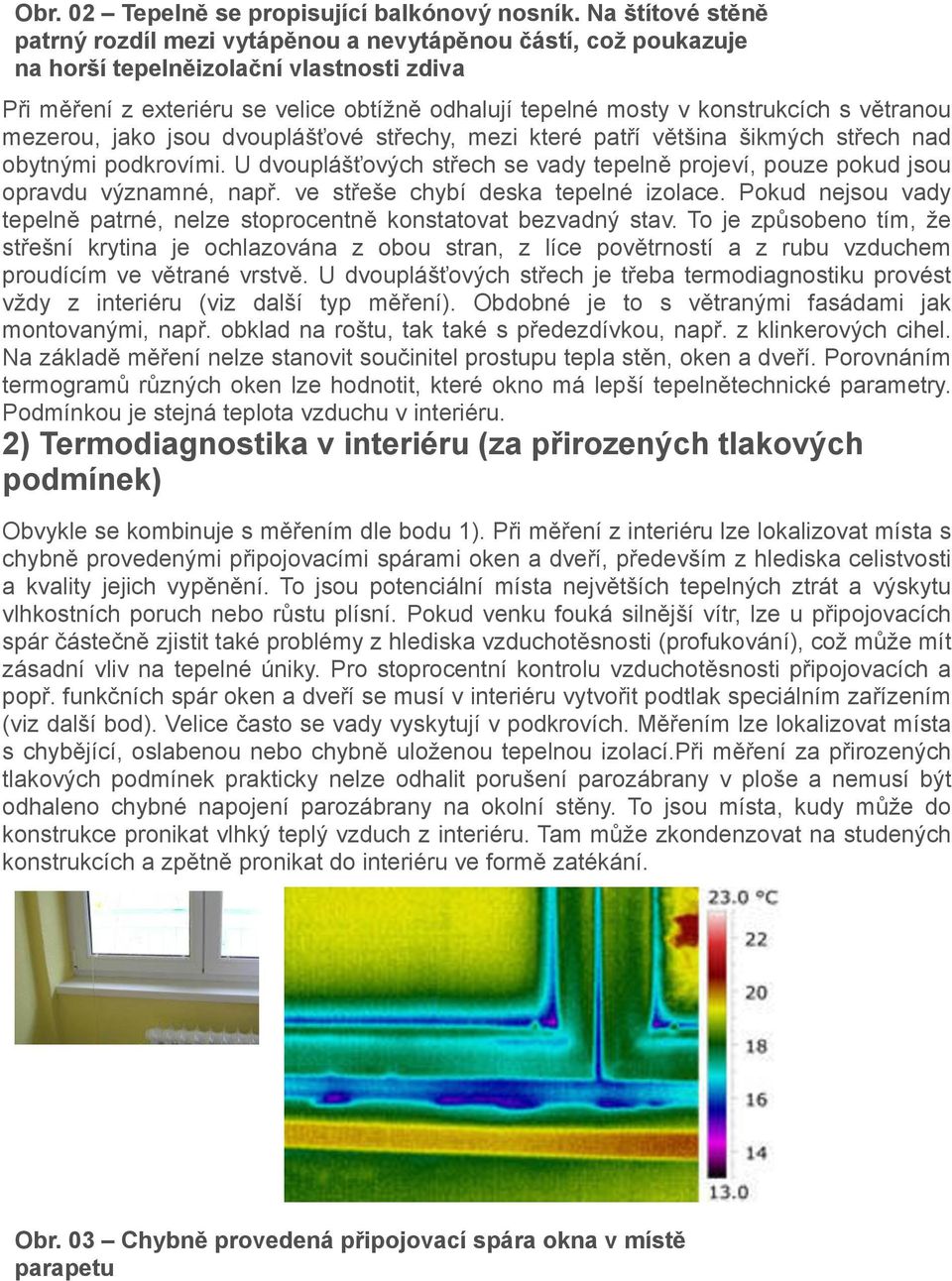 konstrukcích s větranou mezerou, jako jsou dvouplášťové střechy, mezi které patří většina šikmých střech nad obytnými podkrovími.