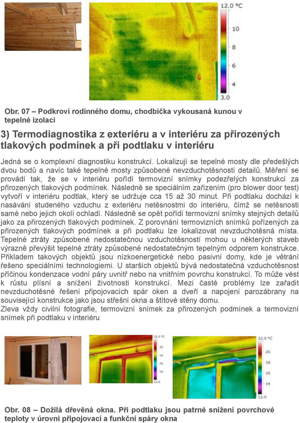 Měření se provádí tak, že se v interiéru pořídí termovizní snímky podezřelých konstrukcí za přirozených tlakových podmínek.