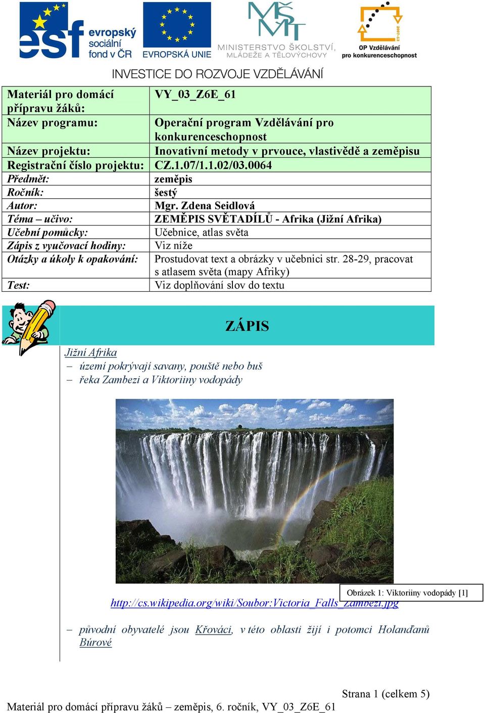 Zdena Seidlová Téma učivo: ZEMĚPIS SVĚTADÍLŮ - Afrika (Jižní Afrika) Učební pomůcky: Učebnice, atlas světa Zápis z vyučovací hodiny: Viz níže Otázky a úkoly k opakování: Prostudovat text a obrázky v