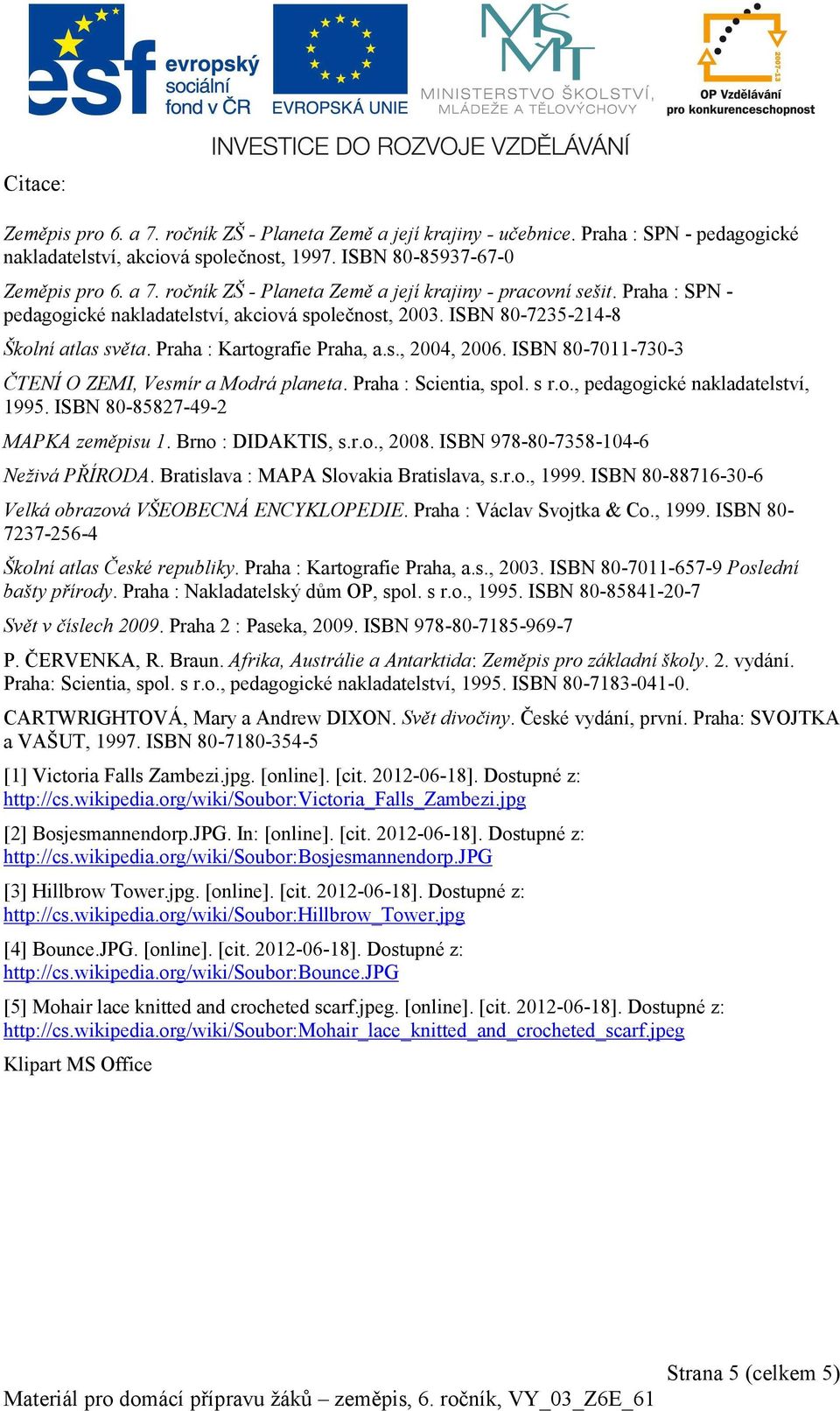 ISBN 80-7011-730-3 ČTENÍ O ZEMI, Vesmír a Modrá planeta. Praha : Scientia, spol. s r.o., pedagogické nakladatelství, 1995. ISBN 80-85827-49-2 MAPKA zeměpisu 1. Brno : DIDAKTIS, s.r.o., 2008.