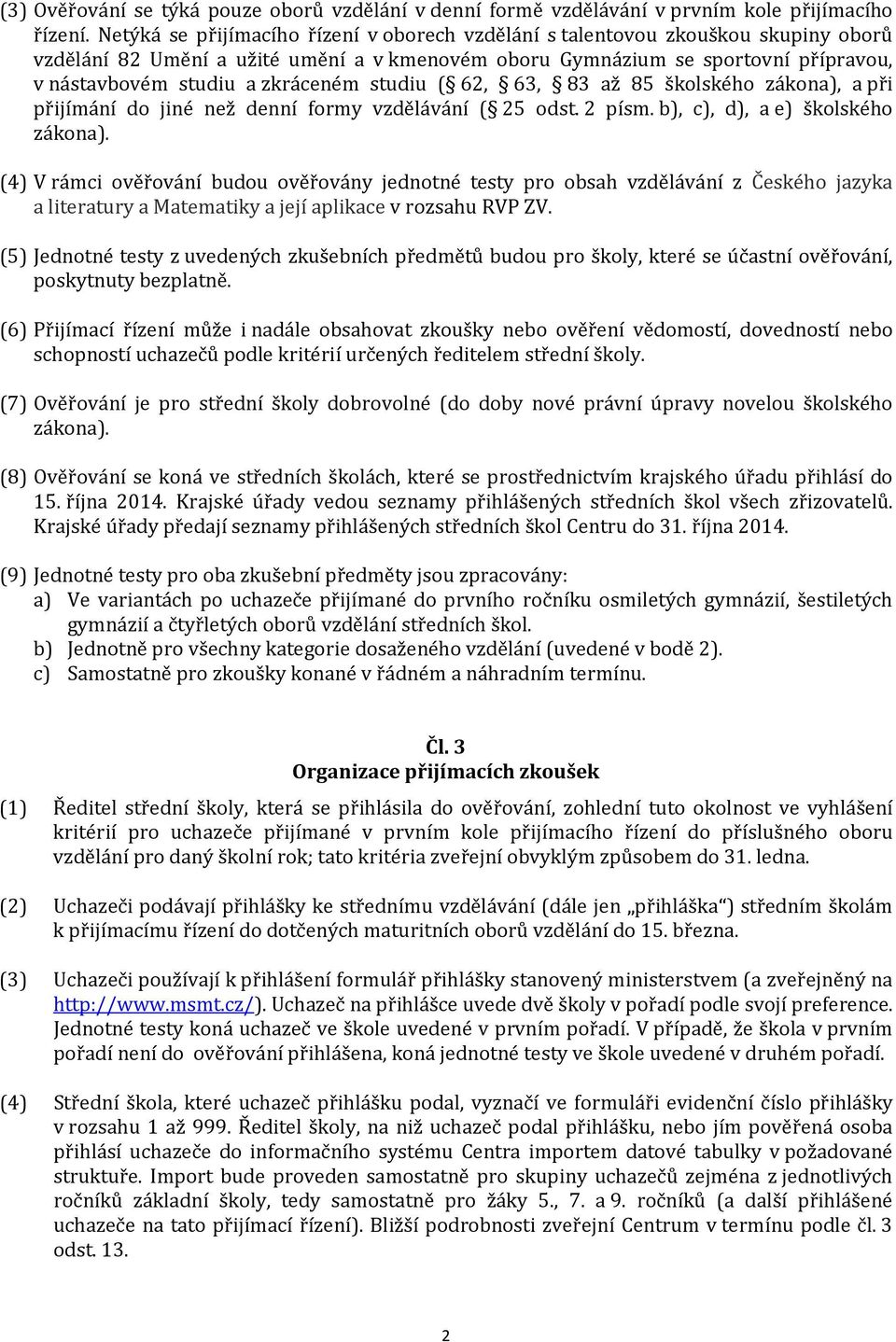 zkráceném studiu ( 62, 63, 83 až 85 školského zákona), a při přijímání do jiné než denní formy vzdělávání ( 25 odst. 2 písm. b), c), d), a e) školského zákona).