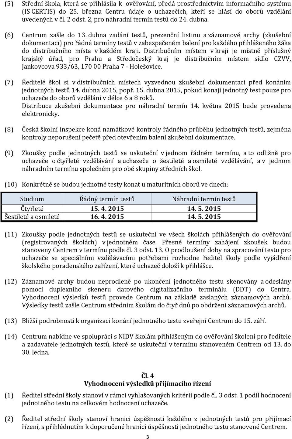 dubna zadání testů, prezenční listinu a záznamové archy (zkušební dokumentaci) pro řádné termíny testů v zabezpečeném balení pro každého přihlášeného žáka do distribučního místa v každém kraji.