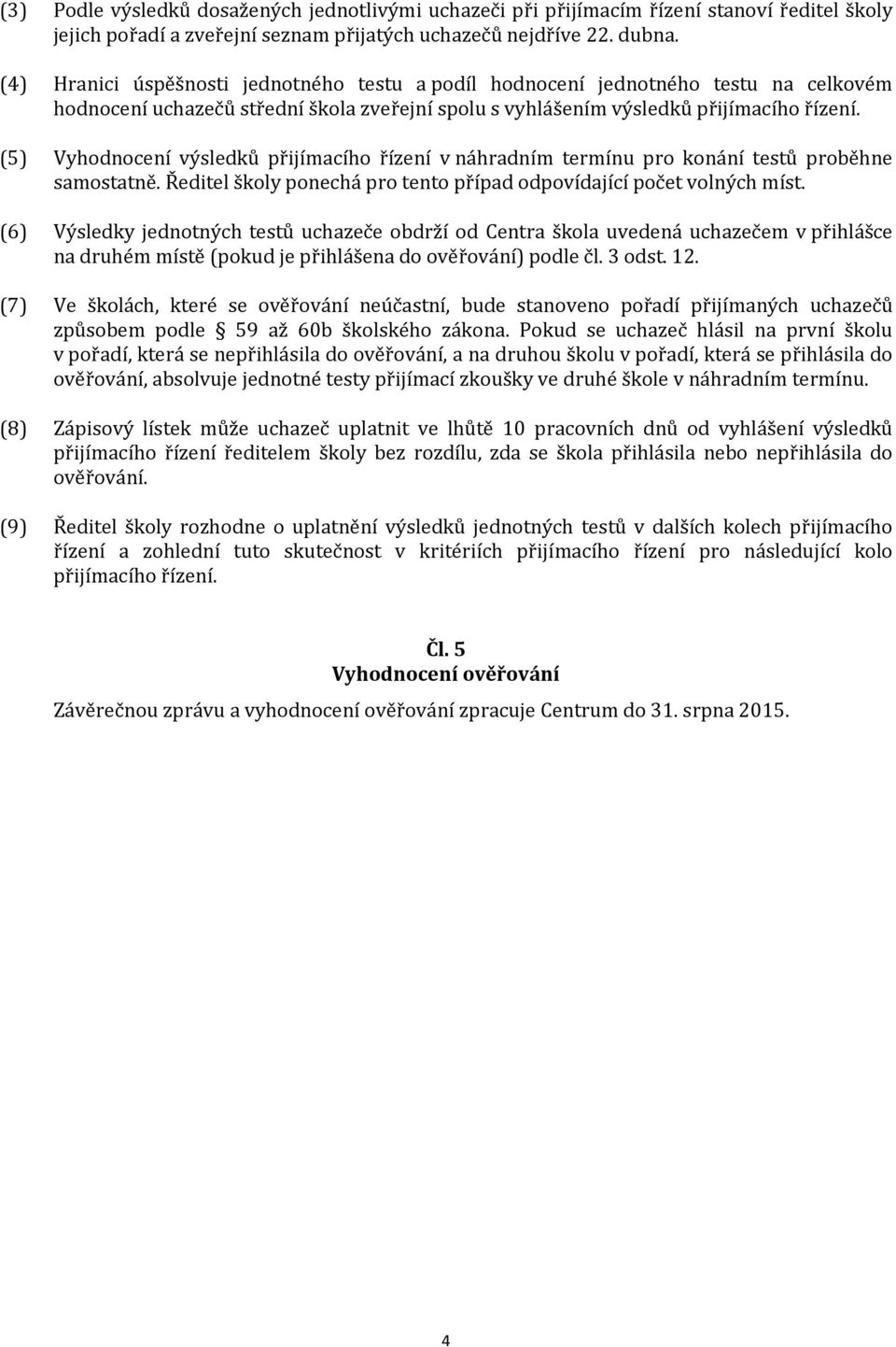 (5) Vyhodnocení výsledků přijímacího řízení v náhradním termínu pro konání testů proběhne samostatně. Ředitel ponechá pro tento případ odpovídající počet volných míst.