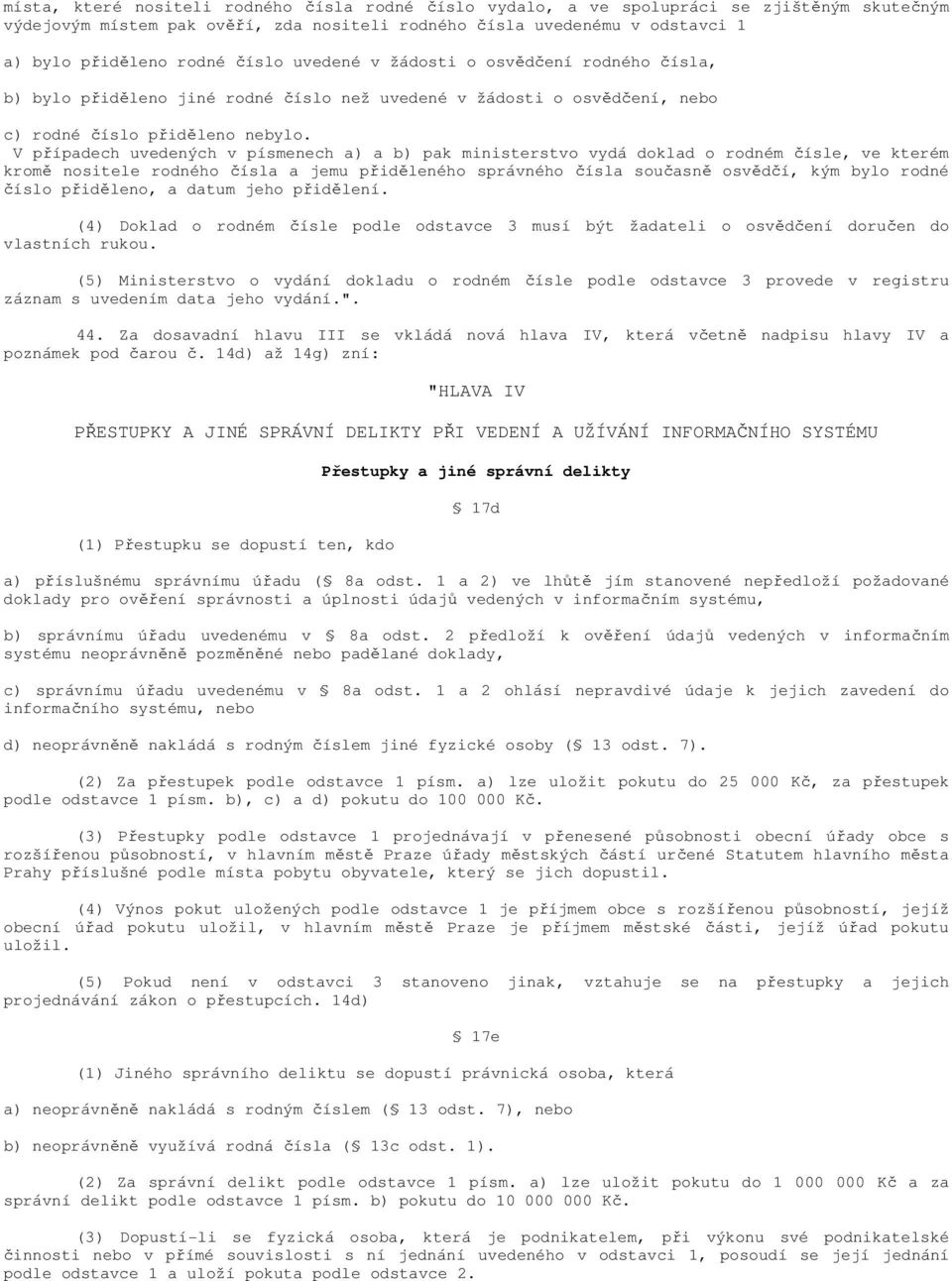 V případech uvedených v písmenech a) a b) pak ministerstvo vydá doklad o rodném čísle, ve kterém kromě nositele rodného čísla a jemu přiděleného správného čísla současně osvědčí, kým bylo rodné číslo