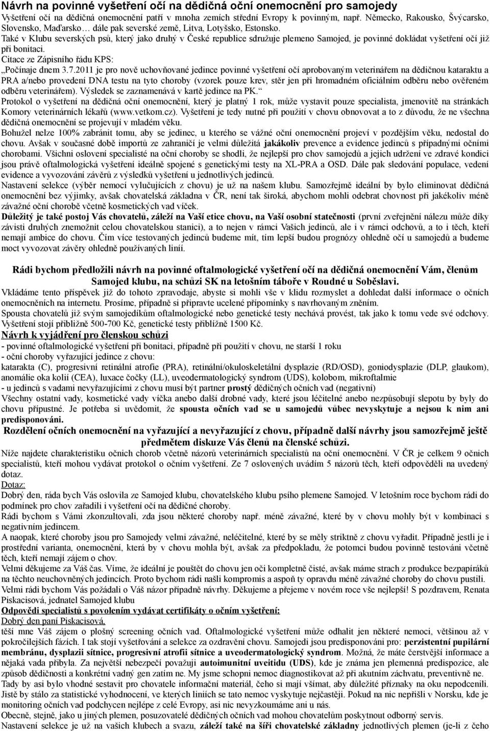 Také v Klubu severských psů, který jako druhý v České republice sdružuje plemeno Samojed, je povinné dokládat vyšetření očí již při bonitaci. Citace ze Zápisního řádu KPS: Počínaje dnem 3.7.