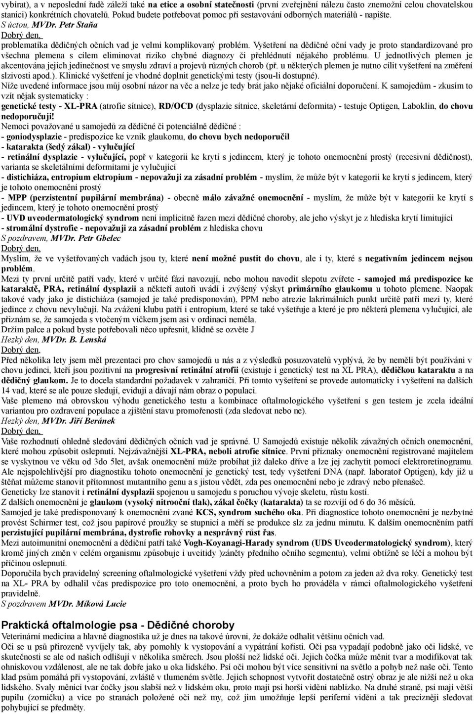 Vyšetření na dědičné oční vady je proto standardizované pro všechna plemena s cílem eliminovat riziko chybné diagnozy či přehlédnutí nějakého problému.