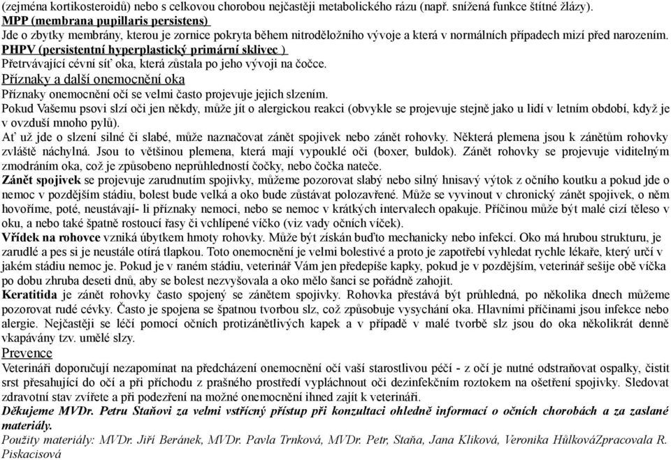 PHPV (persistentní hyperplastický primární sklivec ) Přetrvávající cévní síť oka, která zůstala po jeho vývoji na čočce.
