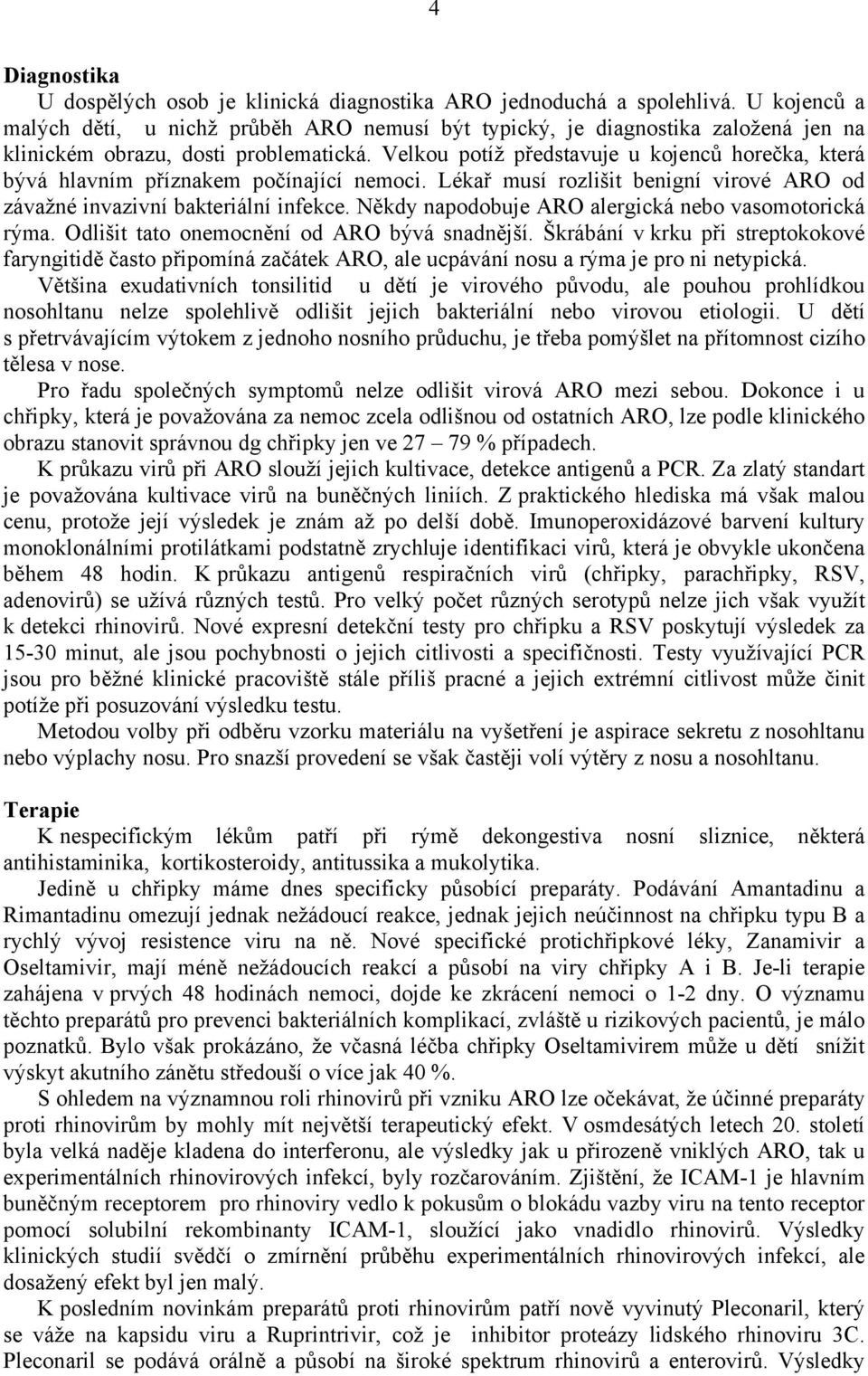 Velkou potíž představuje u kojenců horečka, která bývá hlavním příznakem počínající nemoci. Lékař musí rozlišit benigní virové ARO od závažné invazivní bakteriální infekce.