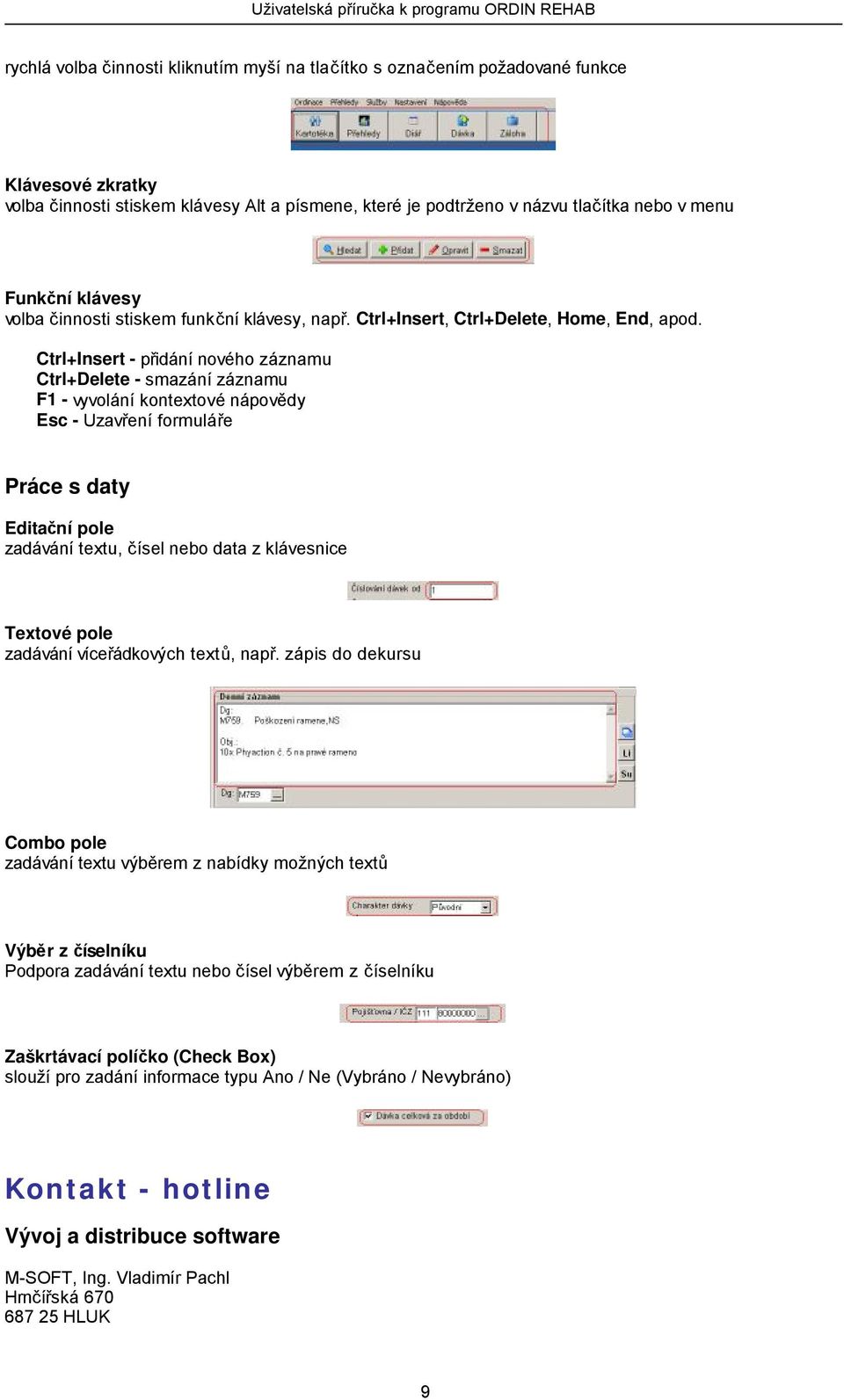 Ctrl+Insert - přidání nového záznamu Ctrl+Delete - smazání záznamu F1 - vyvolání kontextové nápovědy Esc - Uzavření formuláře Práce s daty Editační pole zadávání textu, čísel nebo data z klávesnice