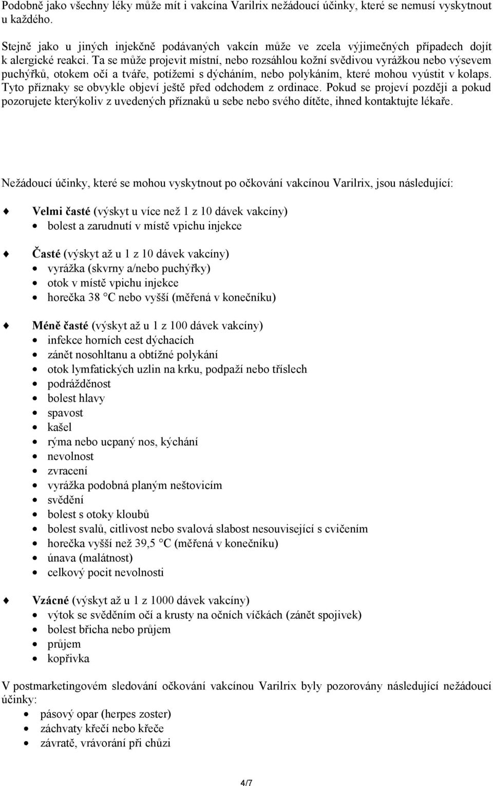 Ta se může projevit místní, nebo rozsáhlou kožní svědivou vyrážkou nebo výsevem puchýřků, otokem očí a tváře, potížemi s dýcháním, nebo polykáním, které mohou vyústit v kolaps.