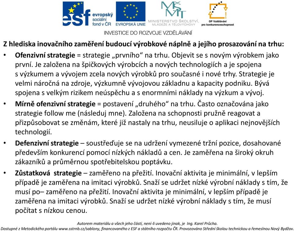 Strategie je velmi náročná na zdroje, výzkumně vývojovou základnu a kapacity podniku. Bývá spojena s velkým rizikem neúspěchu a s enormními náklady na výzkum a vývoj.