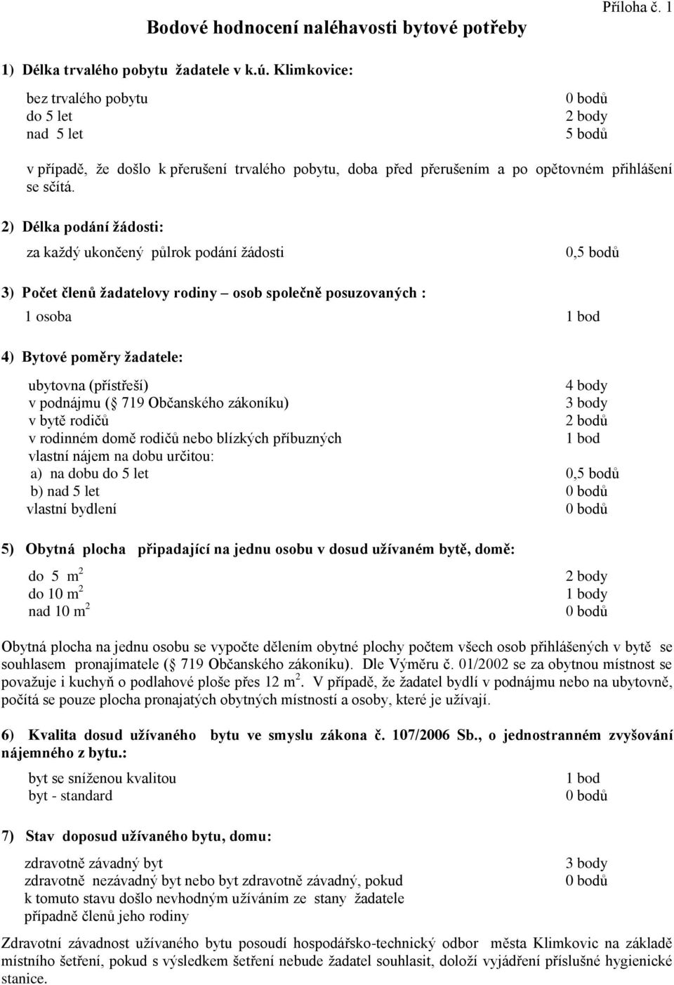 2) Délka podání žádosti: za každý ukončený půlrok podání žádosti 0,5 bodů 3) Počet členů žadatelovy rodiny osob společně posuzovaných : 1 osoba 1 bod 4) Bytové poměry žadatele: ubytovna (přístřeší) 4