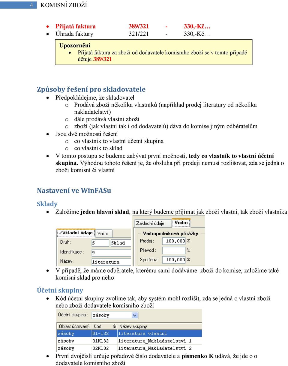 dodavatelů) dává do komise jiným odběratelům Jsou dvě možnosti řešení o co vlastník to vlastní účetní skupina o co vlastník to sklad V tomto postupu se budeme zabývat první možností, tedy co vlastník