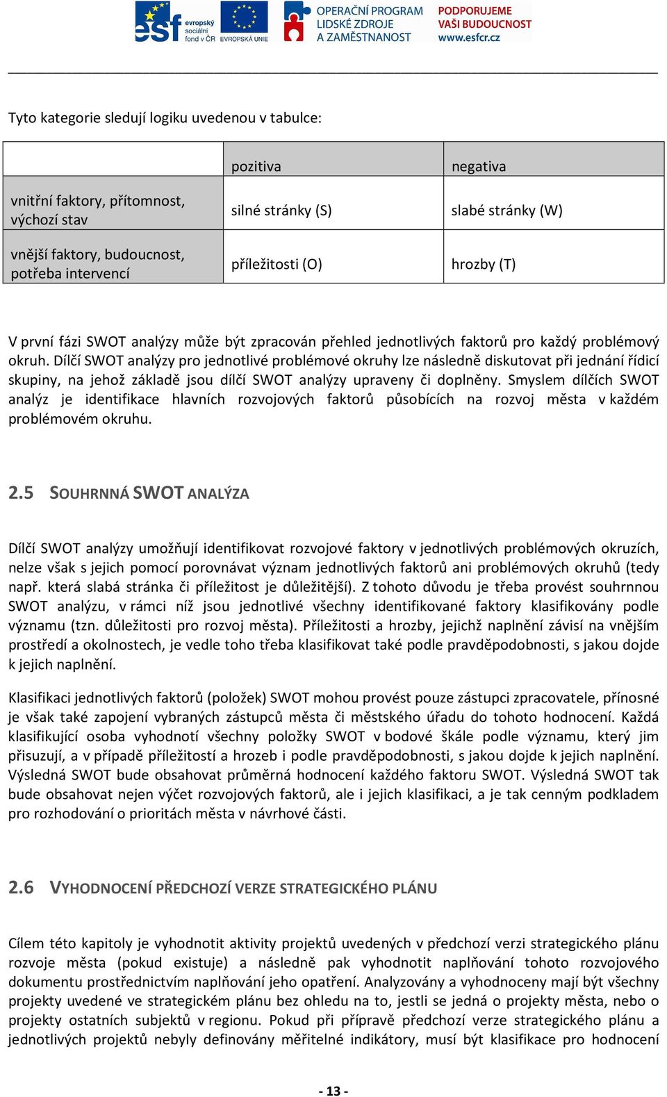 Dílčí SWOT analýzy pro jednotlivé problémové okruhy lze následně diskutovat při jednání řídicí skupiny, na jehož základě jsou dílčí SWOT analýzy upraveny či doplněny.