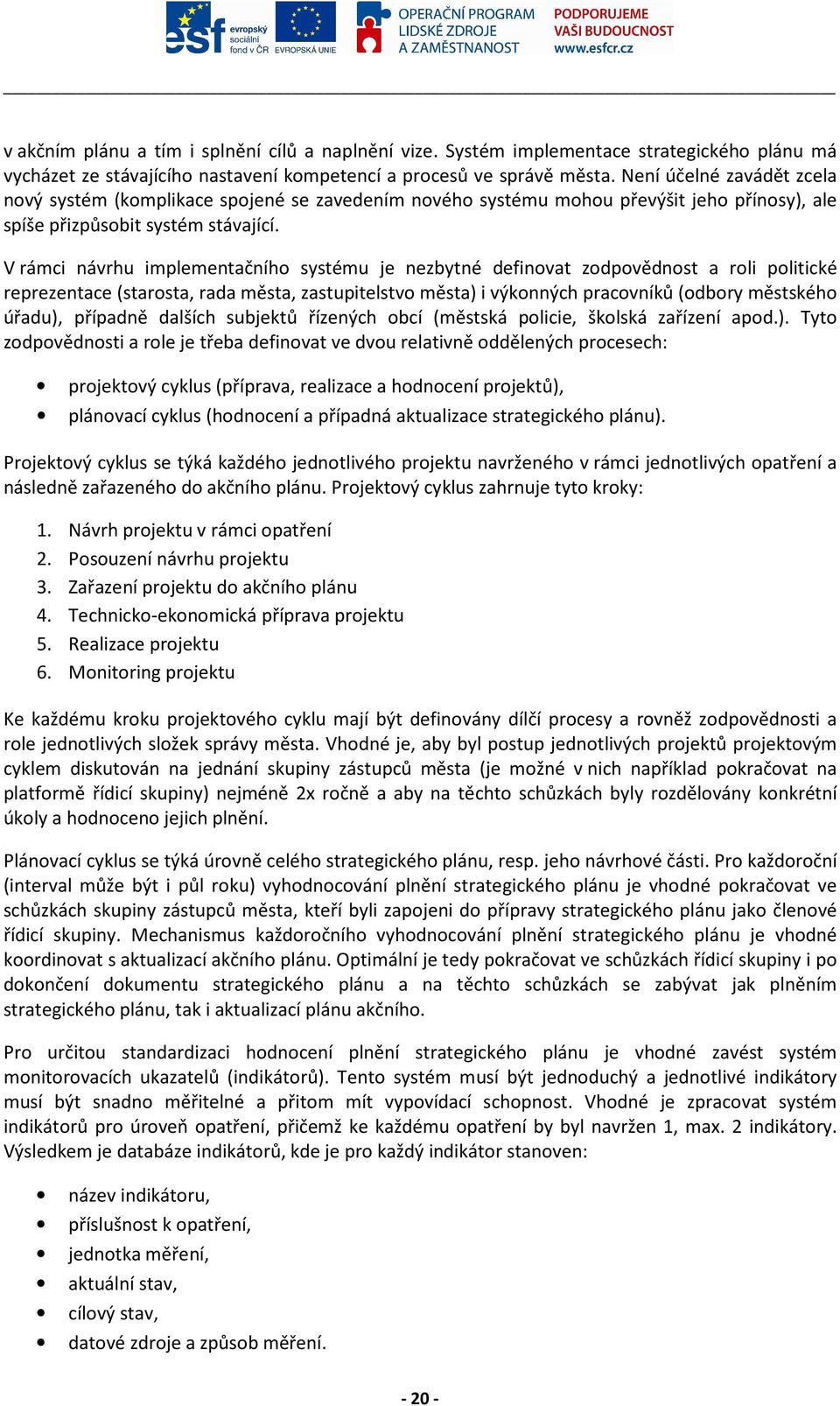 V rámci návrhu implementačního systému je nezbytné definovat zodpovědnost a roli politické reprezentace (starosta, rada města, zastupitelstvo města) i výkonných pracovníků (odbory městského úřadu),