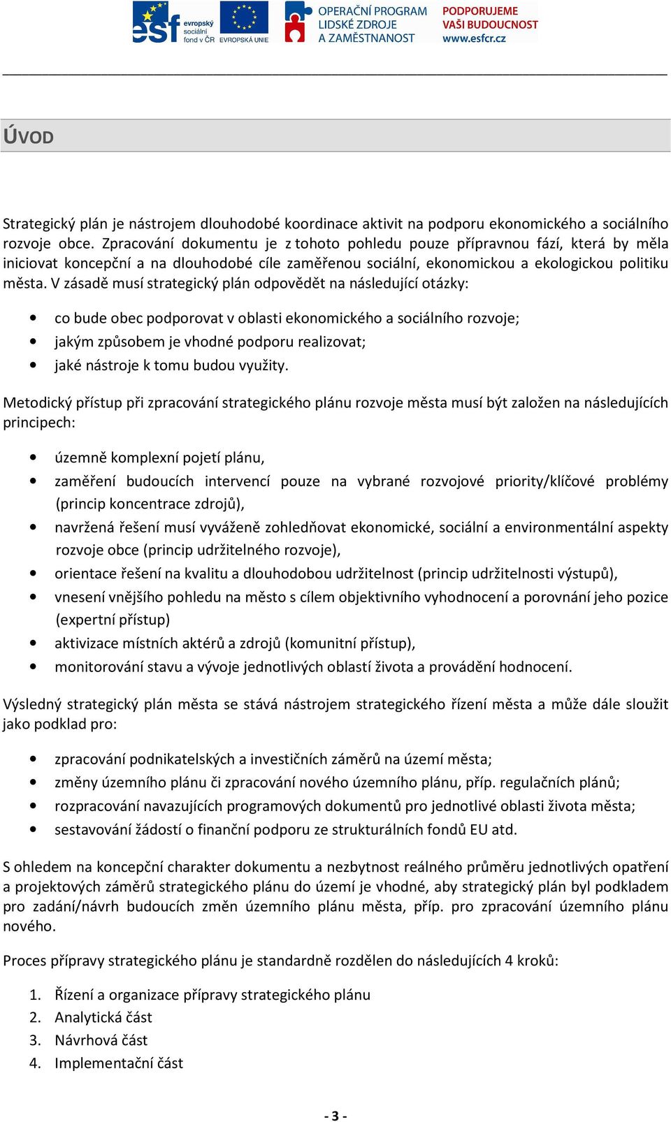 V zásadě musí strategický plán odpovědět na následující otázky: co bude obec podporovat v oblasti ekonomického a sociálního rozvoje; jakým způsobem je vhodné podporu realizovat; jaké nástroje k tomu