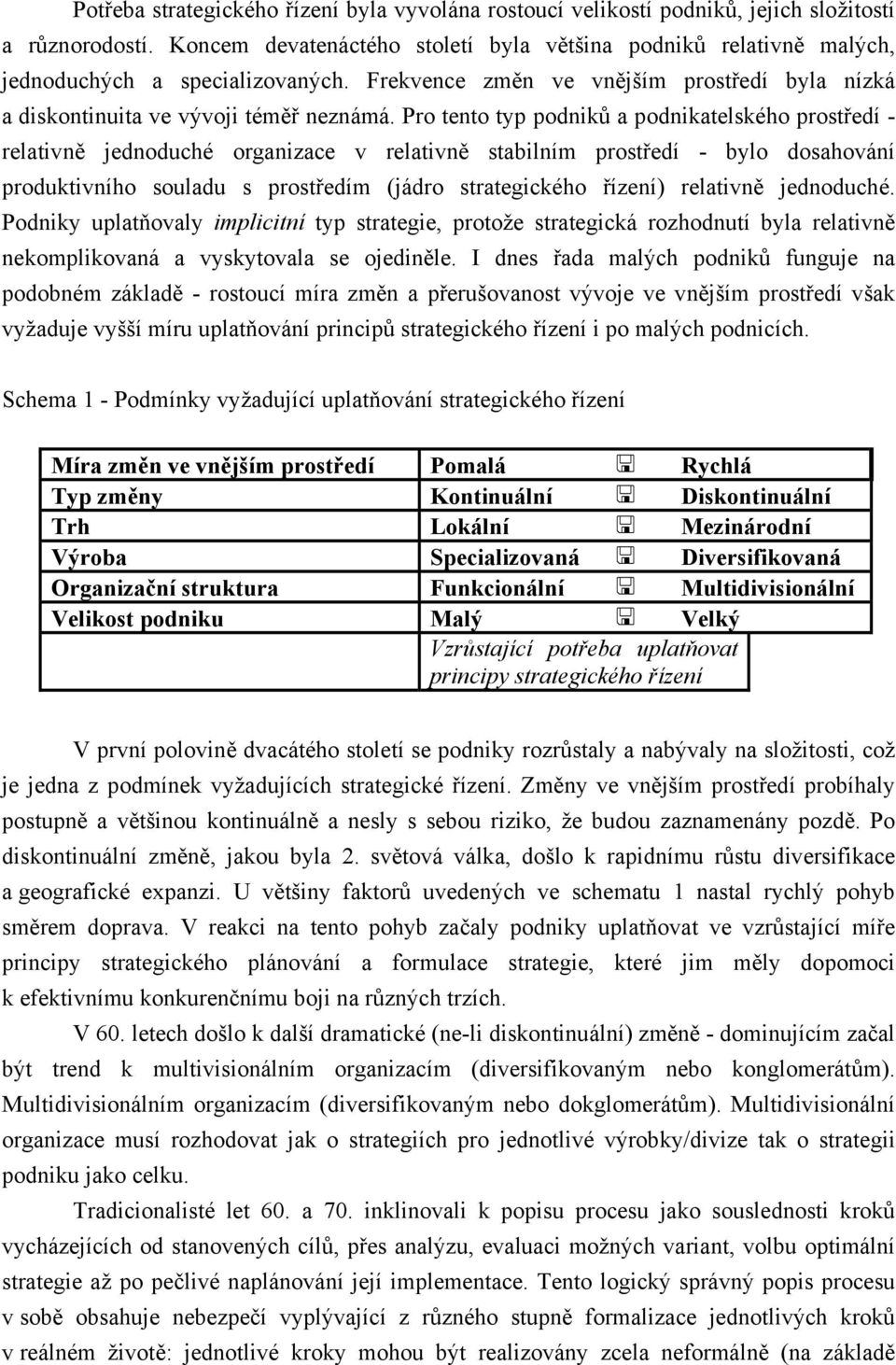 Pro tento typ podniků a podnikatelského prostředí - relativně jednoduché organizace v relativně stabilním prostředí - bylo dosahování produktivního souladu s prostředím (jádro strategického řízení)