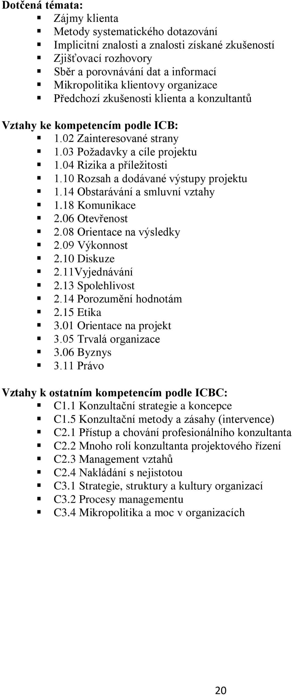 10 Rozsah a dodávané výstupy projektu 1.14 Obstarávání a smluvní vztahy 1.18 Komunikace 2.06 Otevřenost 2.08 Orientace na výsledky 2.09 Výkonnost 2.10 Diskuze 2.11Vyjednávání 2.13 Spolehlivost 2.