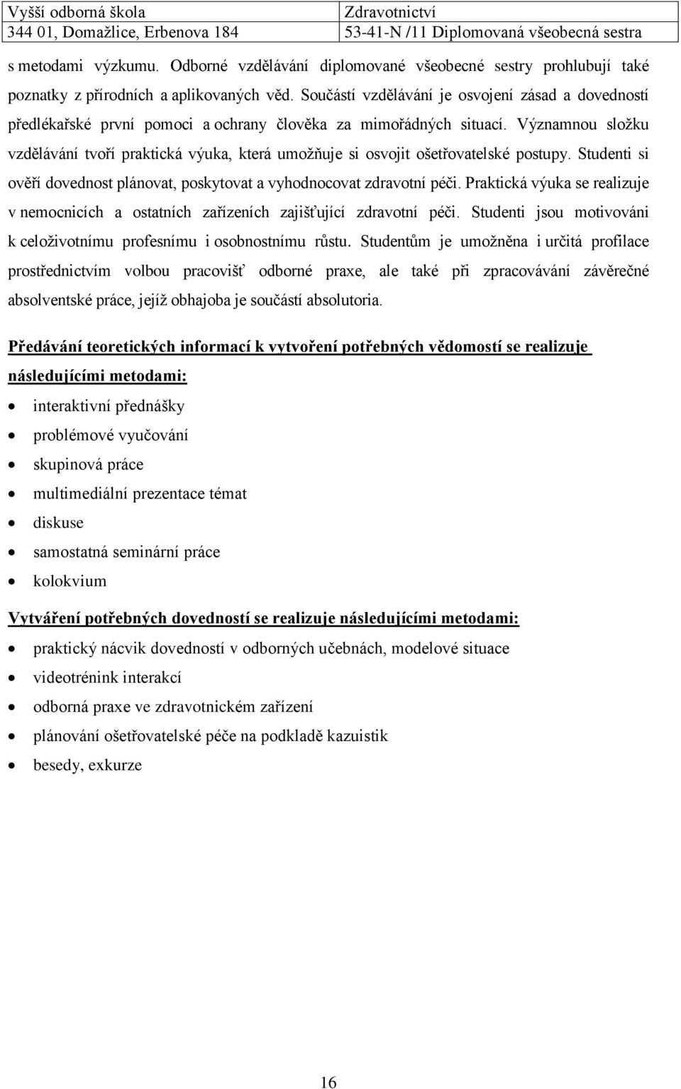 Významnou složku vzdělávání tvoří praktická výuka, která umožňuje si osvojit ošetřovatelské postupy. Studenti si ověří dovednost plánovat, poskytovat a vyhodnocovat zdravotní péči.