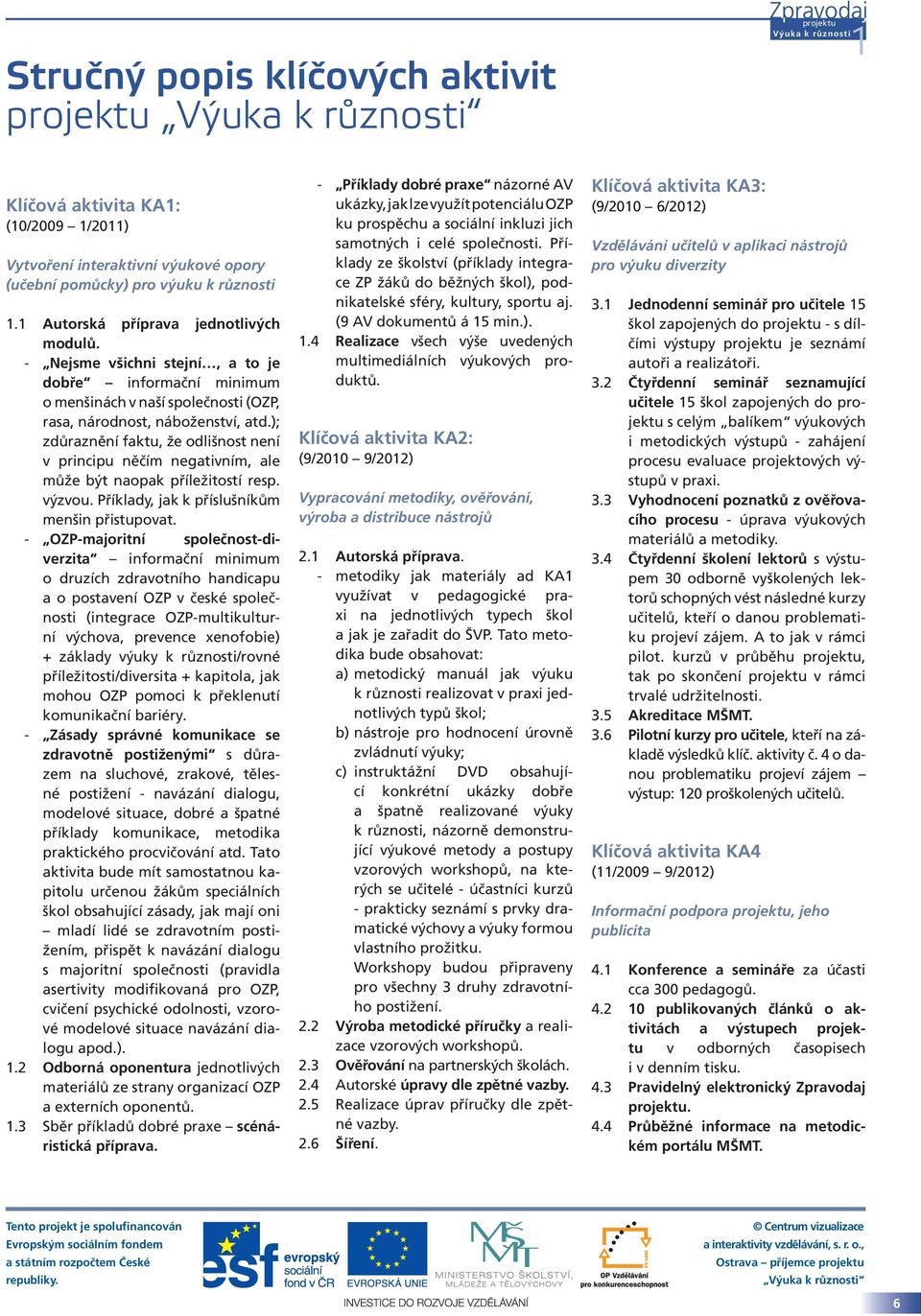 ); zdůraznění faktu, že odlišnost není v principu něčím negativním, ale může být naopak příležitostí resp. výzvou. Příklady, jak k příslušníkům menšin přistupovat.