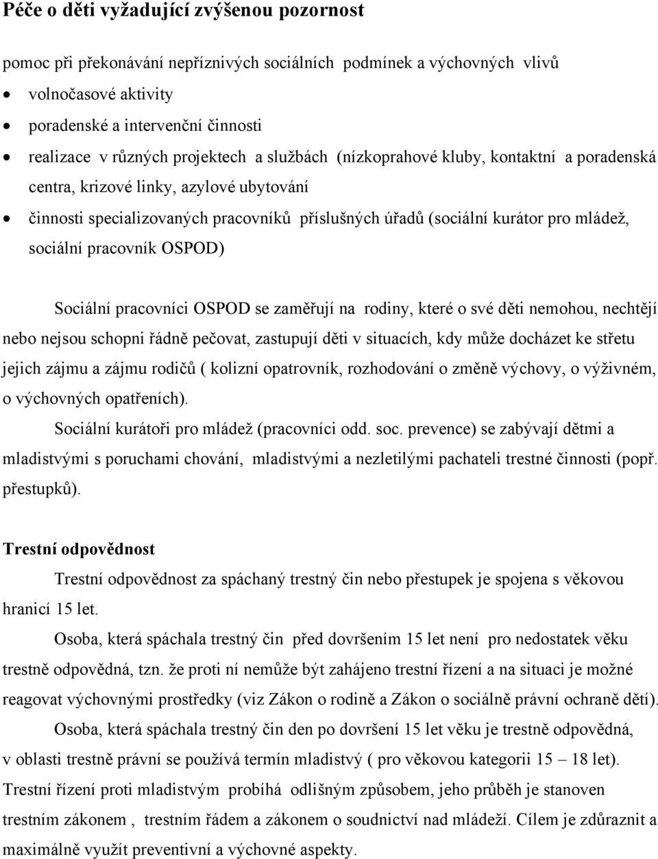 sociální pracovník OSPOD) Sociální pracovníci OSPOD se zaměřují na rodiny, které o své děti nemohou, nechtějí nebo nejsou schopni řádně pečovat, zastupují děti v situacích, kdy může docházet ke