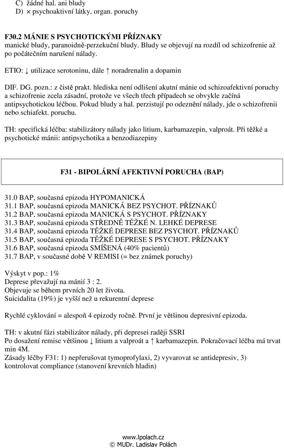 hlediska není odlišení akutní mánie od schizoafektivní poruchy a schizofrenie zcela zásadní, protože ve všech třech případech se obvykle začíná antipsychotickou léčbou. Pokud bludy a hal.