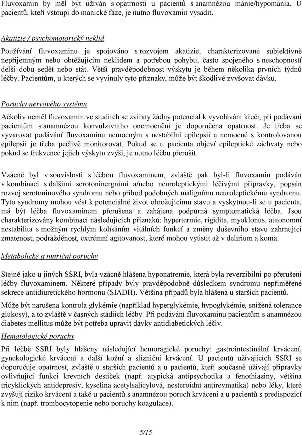 neschopností delší dobu sedět nebo stát. Větší pravděpodobnost výskytu je během několika prvních týdnů léčby. Pacientům, u kterých se vyvinuly tyto příznaky, může být škodlivé zvyšovat dávku.