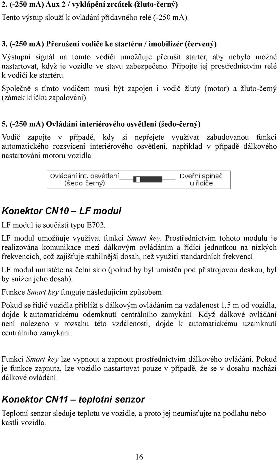 Připojte jej prostřednictvím relé k vodiči ke startéru. Společně s tímto vodičem musí být zapojen i vodič žlutý (motor) a žluto-černý (zámek klíčku zapalování). 5.